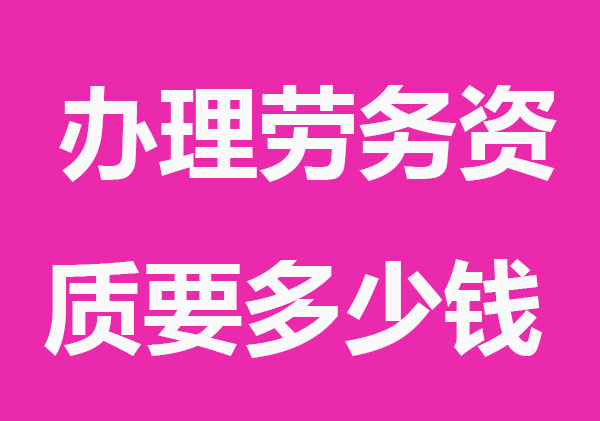 辦理勞務(wù)資質(zhì)要多少錢