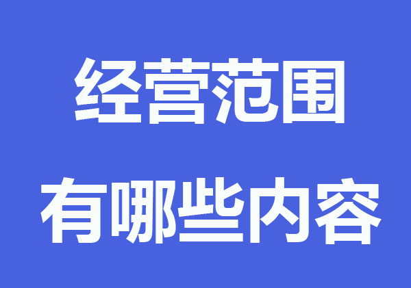 營業(yè)執(zhí)照的經(jīng)營范圍有哪些內(nèi)容？要怎么填寫？