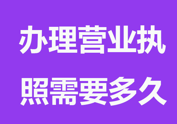 辦理營(yíng)業(yè)執(zhí)照需要多久