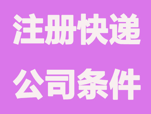 注冊快遞公司需要滿足哪些條件？