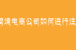 跨境電商公司如何進(jìn)行注冊