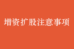 企業(yè)想要增資擴(kuò)股必須注意這十點(diǎn)事項(xiàng)！