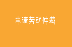 申請勞動仲裁需要的材料及申請期間